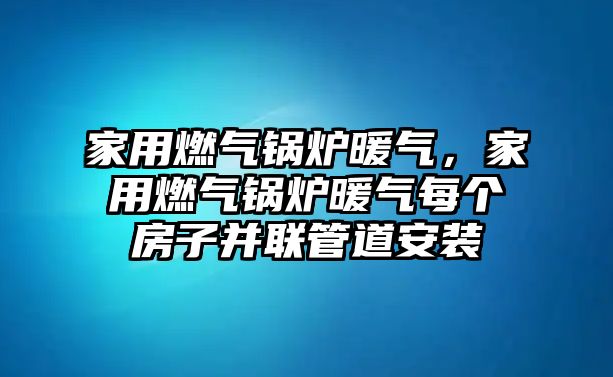 家用燃氣鍋爐暖氣，家用燃氣鍋爐暖氣每個房子并聯管道安裝