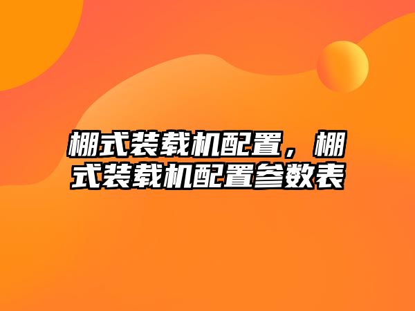 棚式裝載機配置，棚式裝載機配置參數(shù)表