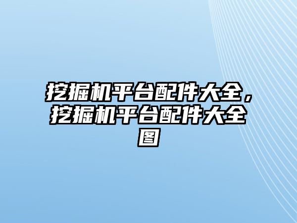 挖掘機平臺配件大全，挖掘機平臺配件大全圖