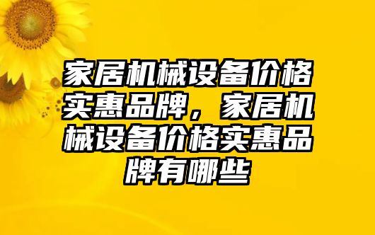 家居機(jī)械設(shè)備價(jià)格實(shí)惠品牌，家居機(jī)械設(shè)備價(jià)格實(shí)惠品牌有哪些