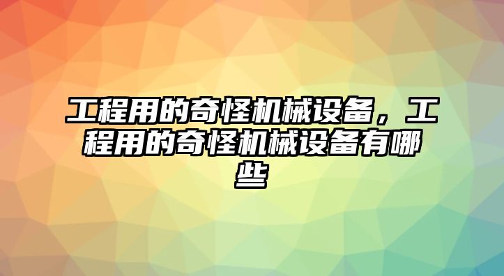 工程用的奇怪機械設備，工程用的奇怪機械設備有哪些