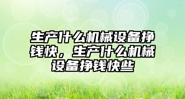 生產什么機械設備掙錢快，生產什么機械設備掙錢快些