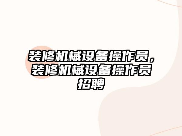 裝修機械設備操作員，裝修機械設備操作員招聘