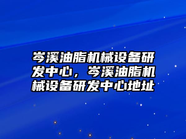 岑溪油脂機械設備研發中心，岑溪油脂機械設備研發中心地址