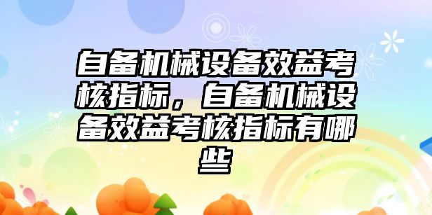 自備機械設備效益考核指標，自備機械設備效益考核指標有哪些