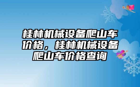 桂林機械設備爬山車價格，桂林機械設備爬山車價格查詢