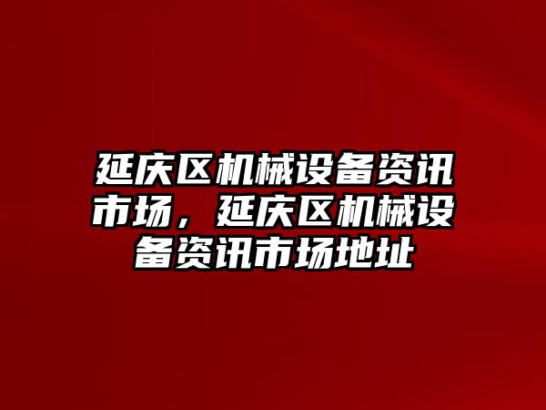 延慶區(qū)機械設備資訊市場，延慶區(qū)機械設備資訊市場地址