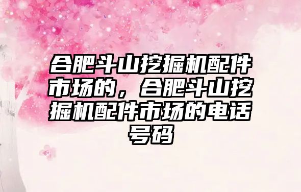 合肥斗山挖掘機配件市場的，合肥斗山挖掘機配件市場的電話號碼