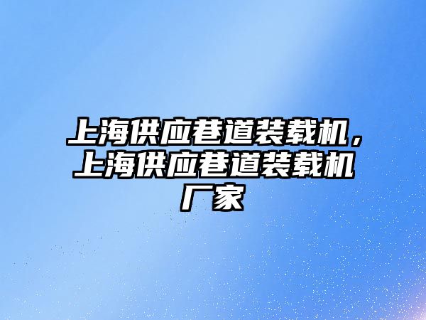 上海供應(yīng)巷道裝載機(jī)，上海供應(yīng)巷道裝載機(jī)廠家