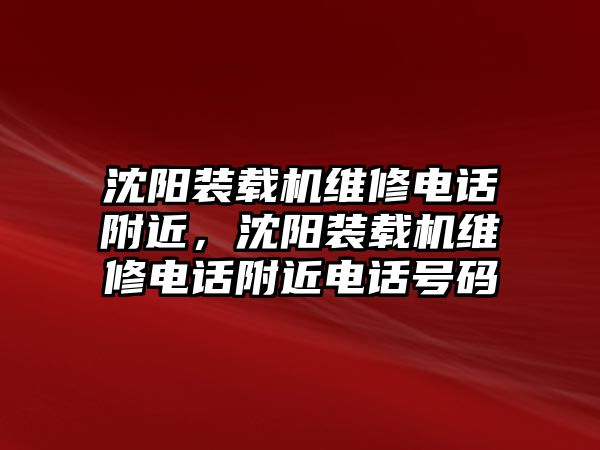 沈陽裝載機維修電話附近，沈陽裝載機維修電話附近電話號碼