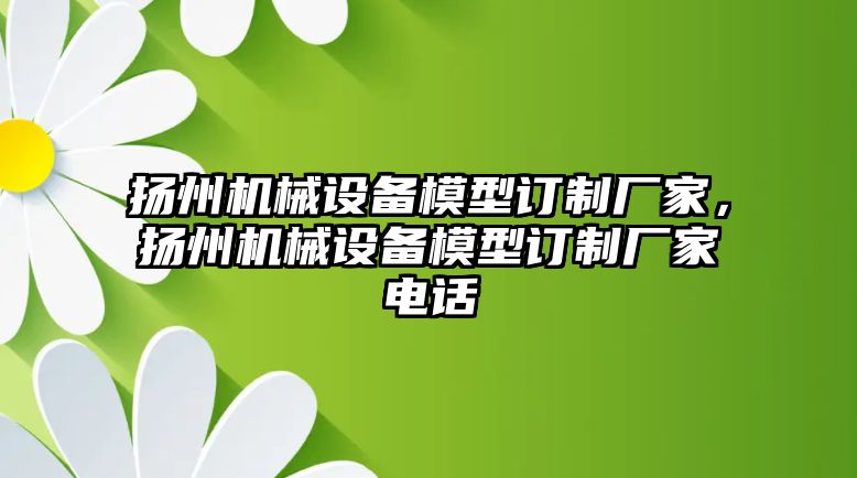 揚州機械設備模型訂制廠家，揚州機械設備模型訂制廠家電話