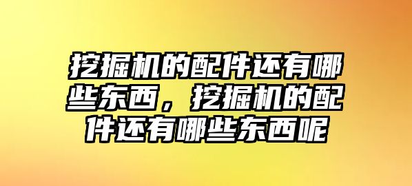 挖掘機(jī)的配件還有哪些東西，挖掘機(jī)的配件還有哪些東西呢