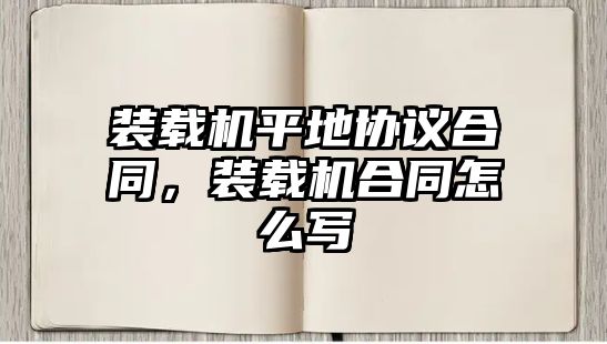 裝載機平地協議合同，裝載機合同怎么寫