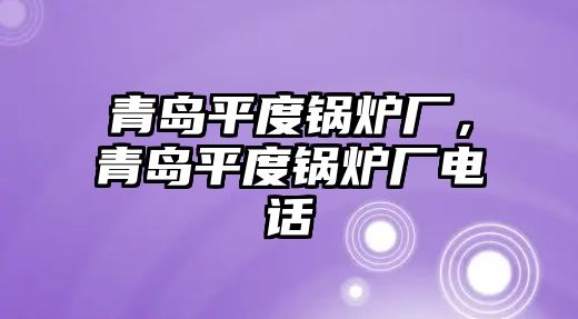 青島平度鍋爐廠，青島平度鍋爐廠電話