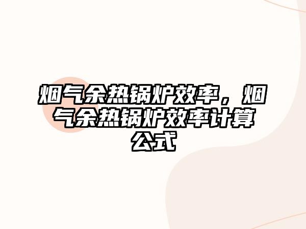 煙氣余熱鍋爐效率，煙氣余熱鍋爐效率計算公式