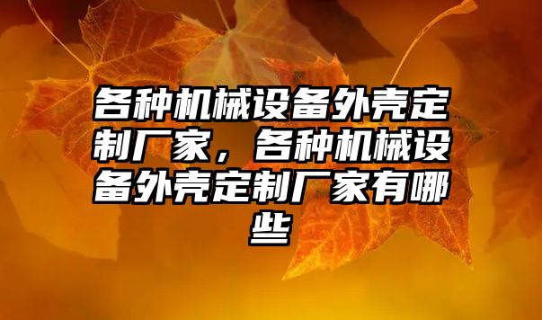 各種機械設備外殼定制廠家，各種機械設備外殼定制廠家有哪些