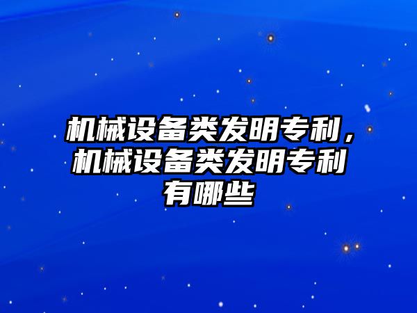 機械設備類發明專利，機械設備類發明專利有哪些