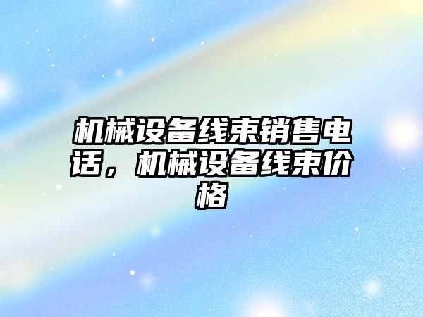 機械設備線束銷售電話，機械設備線束價格