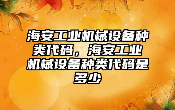 海安工業(yè)機械設備種類代碼，海安工業(yè)機械設備種類代碼是多少