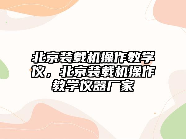 北京裝載機操作教學(xué)儀，北京裝載機操作教學(xué)儀器廠家