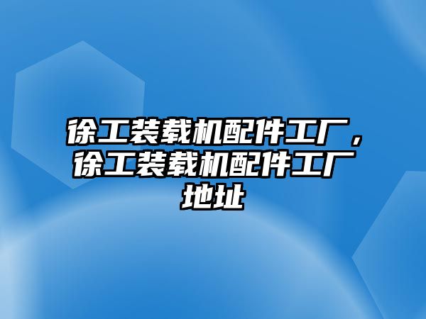 徐工裝載機配件工廠，徐工裝載機配件工廠地址