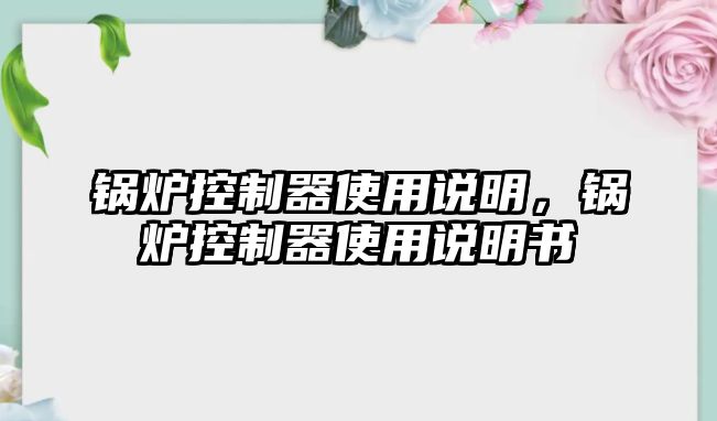 鍋爐控制器使用說明，鍋爐控制器使用說明書