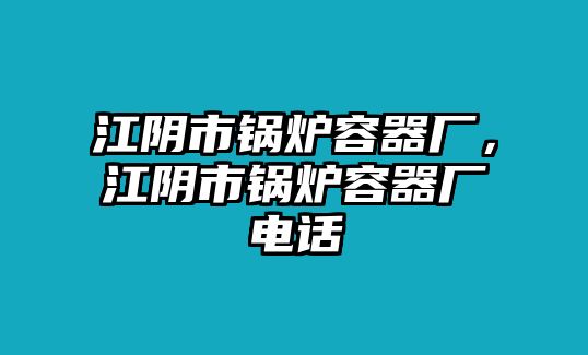 江陰市鍋爐容器廠，江陰市鍋爐容器廠電話