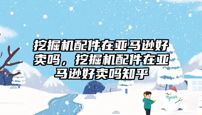 挖掘機配件在亞馬遜好賣嗎，挖掘機配件在亞馬遜好賣嗎知乎