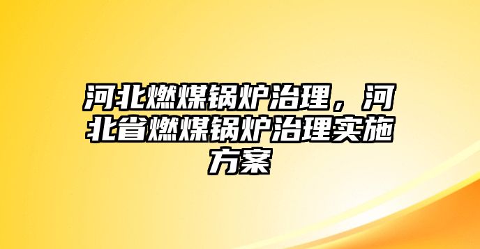 河北燃煤鍋爐治理，河北省燃煤鍋爐治理實施方案