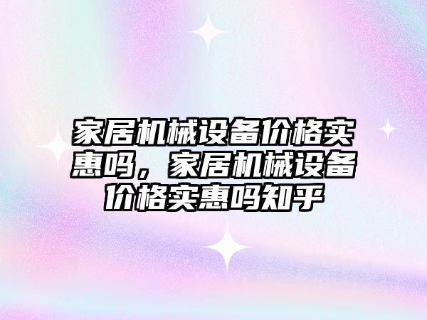 家居機械設備價格實惠嗎，家居機械設備價格實惠嗎知乎