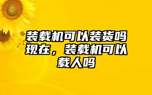 裝載機可以裝貨嗎現在，裝載機可以載人嗎