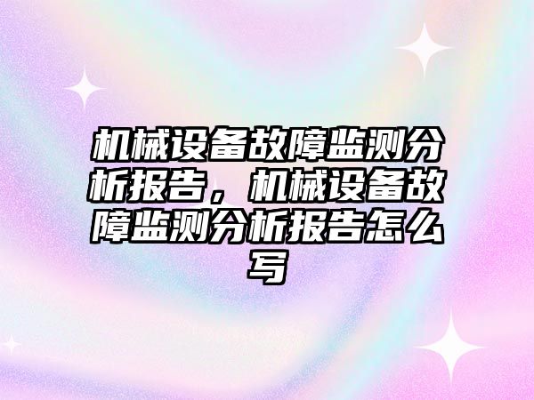 機械設備故障監測分析報告，機械設備故障監測分析報告怎么寫