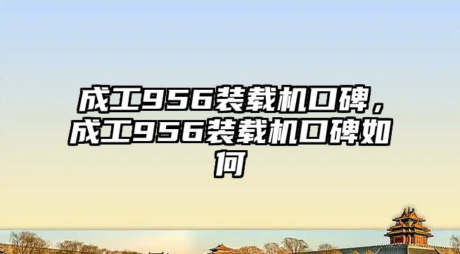 成工956裝載機口碑，成工956裝載機口碑如何