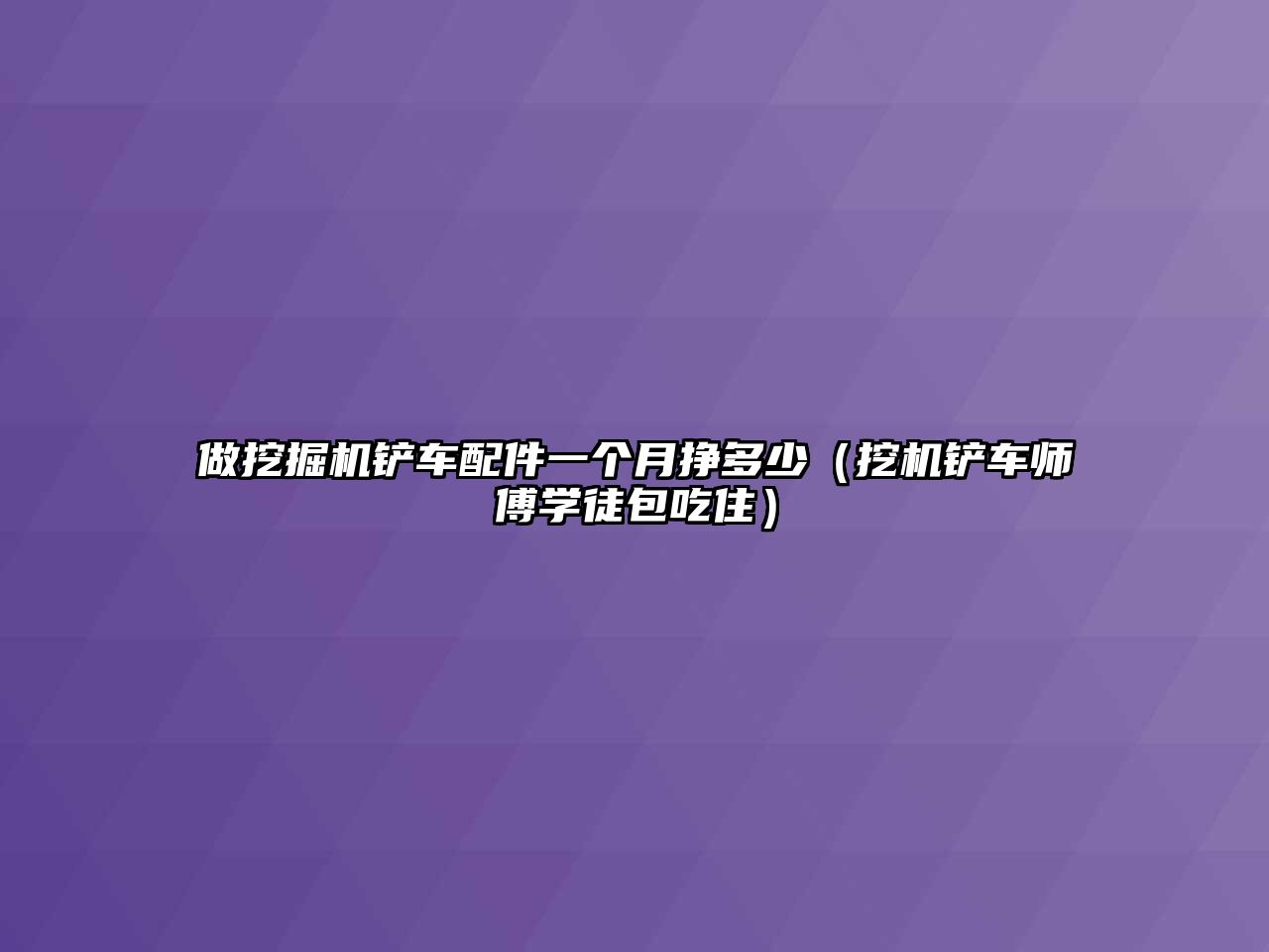 做挖掘機(jī)鏟車配件一個(gè)月掙多少（挖機(jī)鏟車師傅學(xué)徒包吃住）