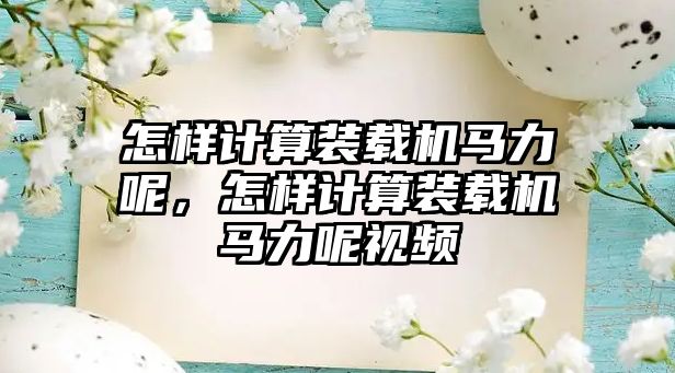 怎樣計算裝載機馬力呢，怎樣計算裝載機馬力呢視頻