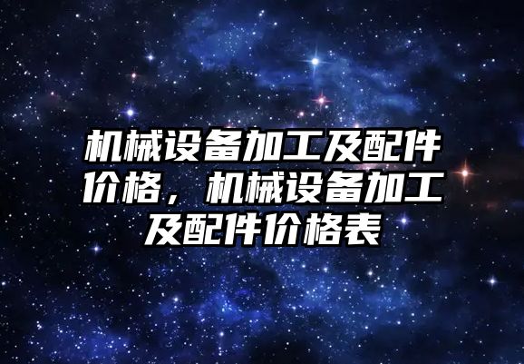 機械設備加工及配件價格，機械設備加工及配件價格表