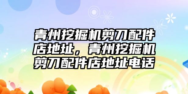 青州挖掘機剪刀配件店地址，青州挖掘機剪刀配件店地址電話