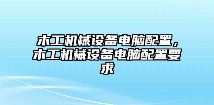 木工機械設備電腦配置，木工機械設備電腦配置要求