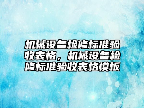 機械設備檢修標準驗收表格，機械設備檢修標準驗收表格模板