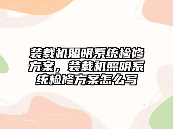 裝載機(jī)照明系統(tǒng)檢修方案，裝載機(jī)照明系統(tǒng)檢修方案怎么寫