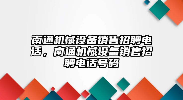 南通機械設備銷售招聘電話，南通機械設備銷售招聘電話號碼