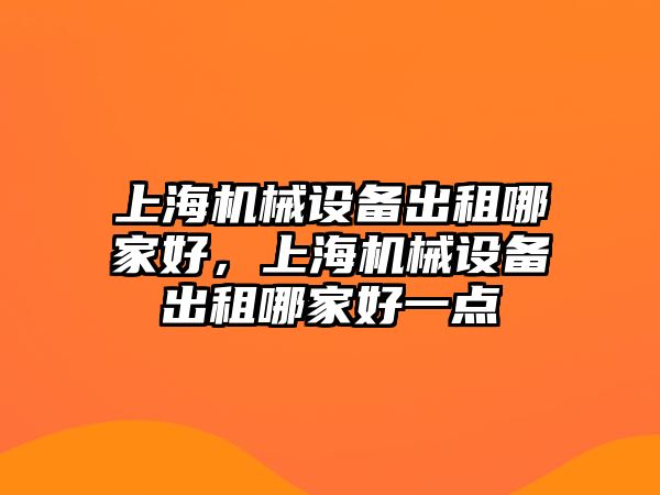 上海機械設備出租哪家好，上海機械設備出租哪家好一點