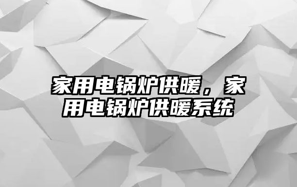 家用電鍋爐供暖，家用電鍋爐供暖系統