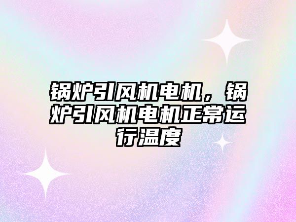 鍋爐引風機電機，鍋爐引風機電機正常運行溫度