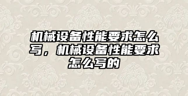 機械設(shè)備性能要求怎么寫，機械設(shè)備性能要求怎么寫的