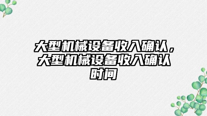 大型機械設備收入確認，大型機械設備收入確認時間