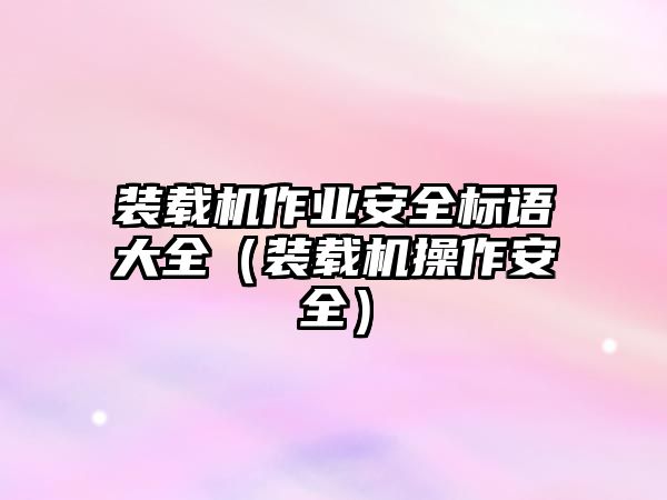 裝載機作業安全標語大全（裝載機操作安全）