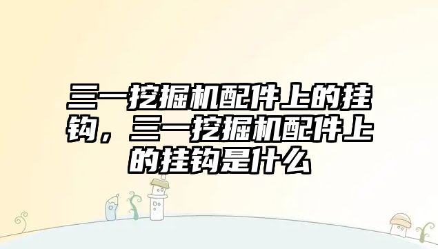 三一挖掘機配件上的掛鉤，三一挖掘機配件上的掛鉤是什么