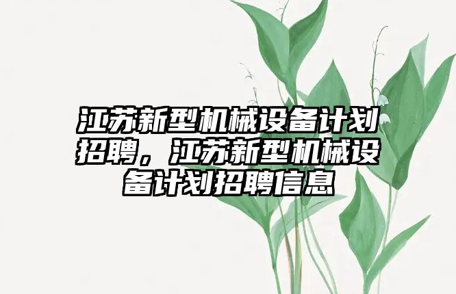 江蘇新型機械設(shè)備計劃招聘，江蘇新型機械設(shè)備計劃招聘信息