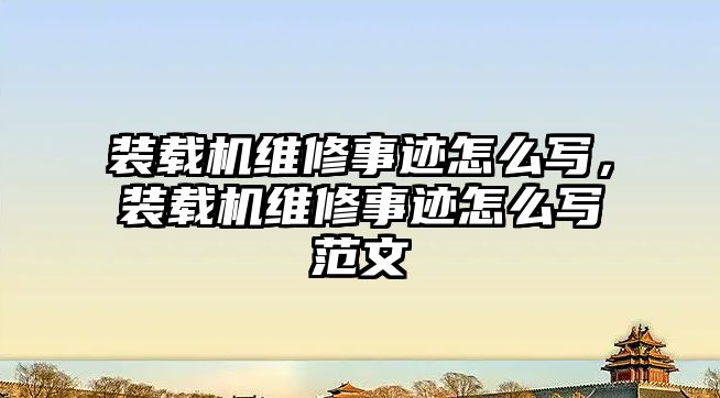 裝載機維修事跡怎么寫，裝載機維修事跡怎么寫范文